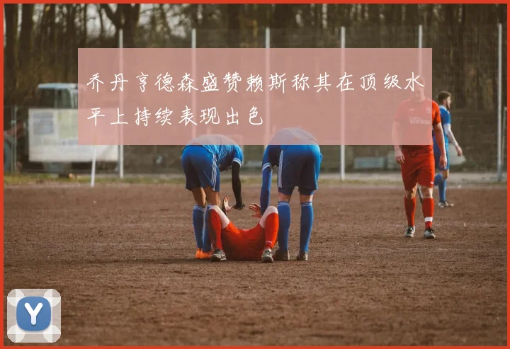 乔丹亨德森盛赞赖斯称其在顶级水平上持续表现出色