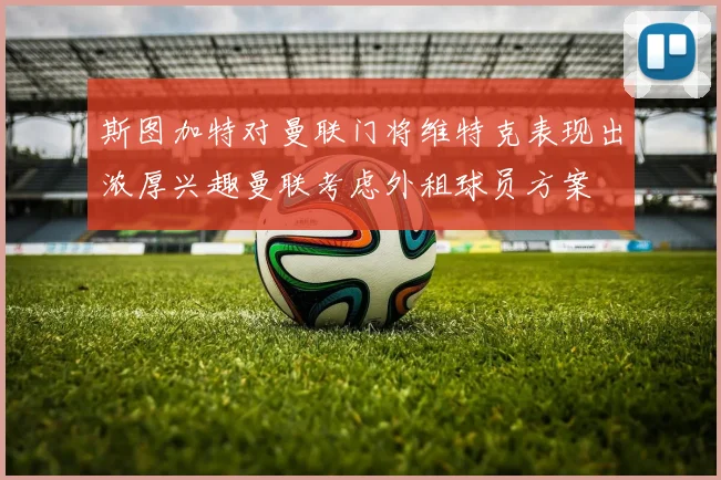 斯图加特对曼联门将维特克表现出浓厚兴趣曼联考虑外租球员方案