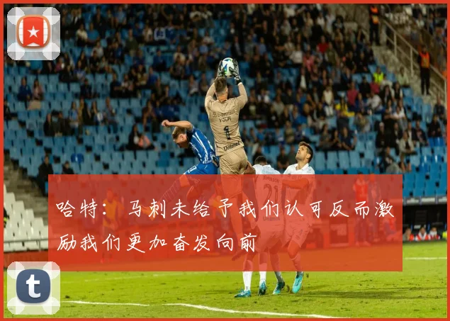 哈特：马刺未给予我们认可反而激励我们更加奋发向前